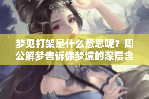 梦见打架是什么意思呢？周公解梦告诉你梦境的深层含义