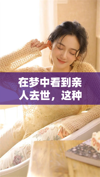 在梦中看到亲人去世，这种情景让人想起现实中的离别与伤痛