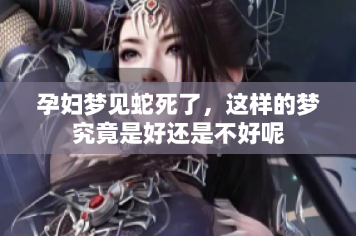 孕妇梦见蛇死了，这样的梦究竟是好还是不好呢