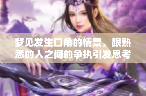 梦见发生口角的情景，跟熟悉的人之间的争执引发思考