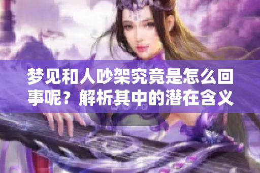 梦见和人吵架究竟是怎么回事呢？解析其中的潜在含义和影响。