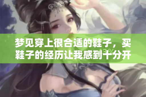 梦见穿上很合适的鞋子，买鞋子的经历让我感到十分开心