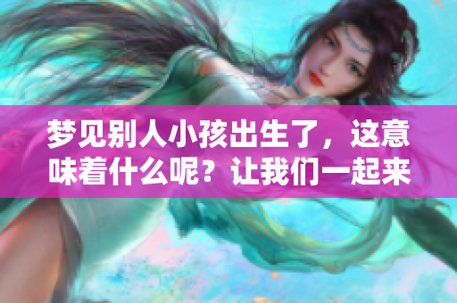 梦见别人小孩出生了，这意味着什么呢？让我们一起来探索其中的奥秘吧！
