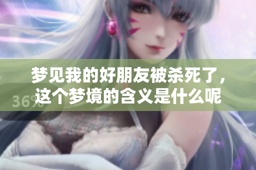 梦见我的好朋友被杀死了，这个梦境的含义是什么呢