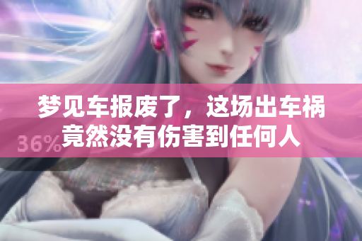 梦见车报废了，这场出车祸竟然没有伤害到任何人