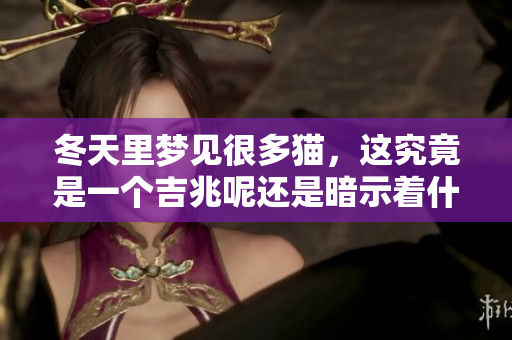 冬天里梦见很多猫，这究竟是一个吉兆呢还是暗示着什么潜在的信息呢