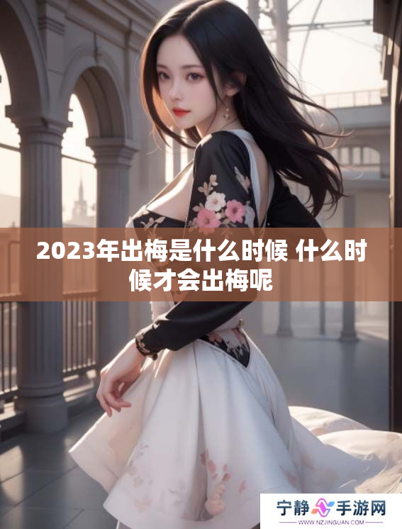 2023年出梅是什么时候 什么时候才会出梅呢