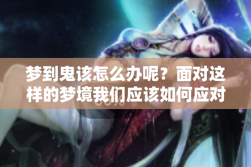 梦到鬼该怎么办呢？面对这样的梦境我们应该如何应对呢