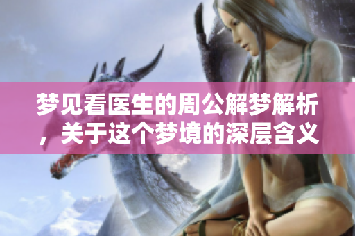 梦见看医生的周公解梦解析，关于这个梦境的深层含义探讨