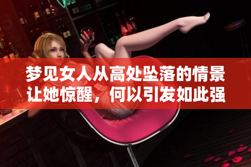 梦见女人从高处坠落的情景让她惊醒，何以引发如此强烈的梦境体验