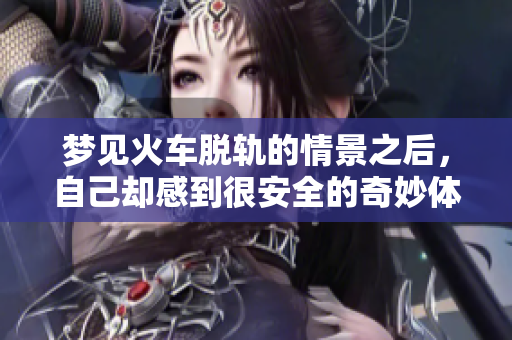 梦见火车脱轨的情景之后，自己却感到很安全的奇妙体验