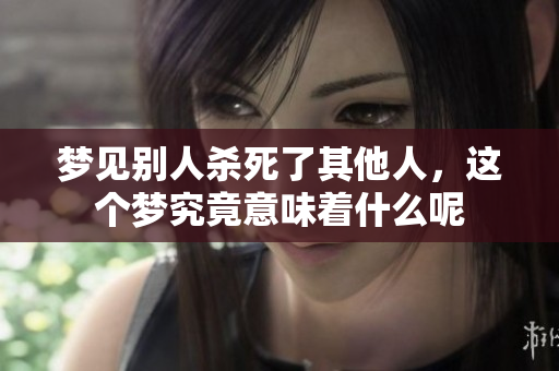 梦见别人杀死了其他人，这个梦究竟意味着什么呢