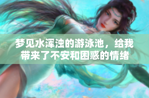 梦见水浑浊的游泳池，给我带来了不安和困惑的情绪