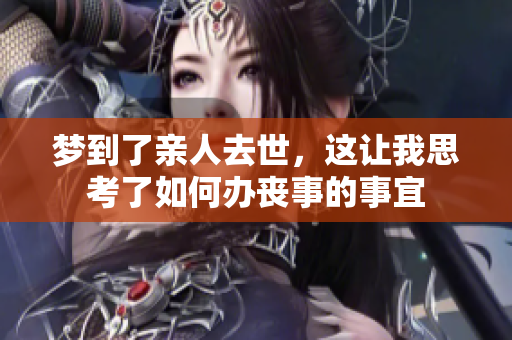 梦到了亲人去世，这让我思考了如何办丧事的事宜