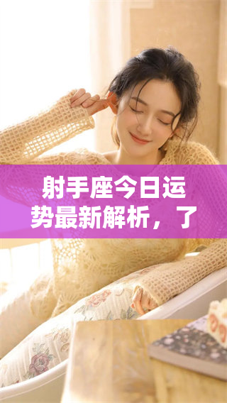 射手座今日运势最新解析，了解你今天的运势动态与建议