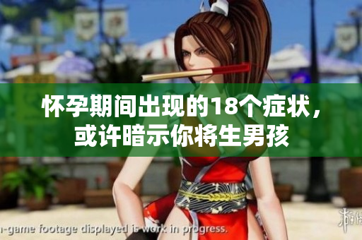 怀孕期间出现的18个症状，或许暗示你将生男孩