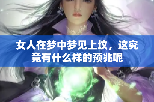 女人在梦中梦见上坟，这究竟有什么样的预兆呢
