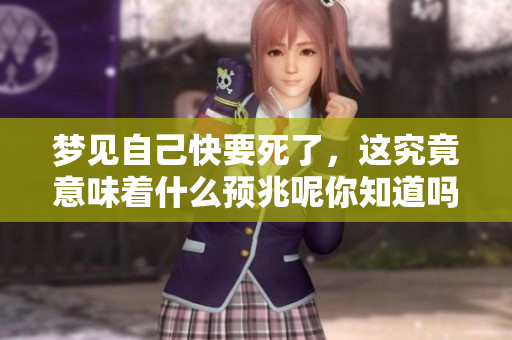 梦见自己快要死了，这究竟意味着什么预兆呢你知道吗