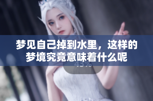 梦见自己掉到水里，这样的梦境究竟意味着什么呢