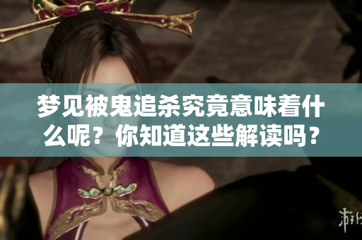 梦见被鬼追杀究竟意味着什么呢？你知道这些解读吗？