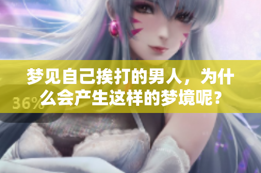 梦见自己挨打的男人，为什么会产生这样的梦境呢？