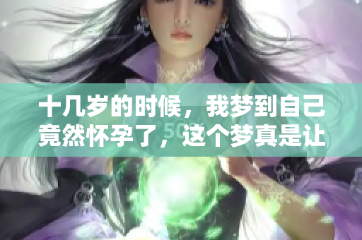 十几岁的时候，我梦到自己竟然怀孕了，这个梦真是让人意外