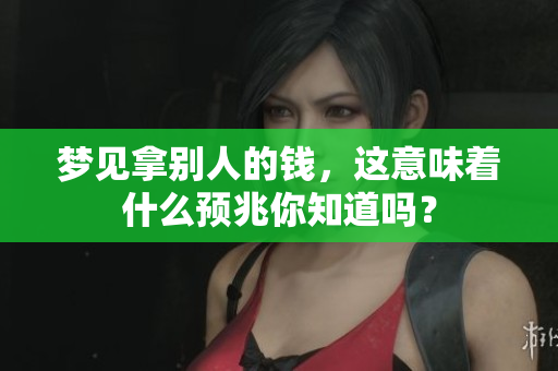 梦见拿别人的钱，这意味着什么预兆你知道吗？
