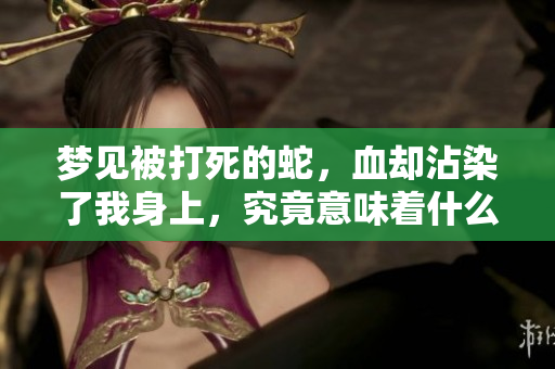 梦见被打死的蛇，血却沾染了我身上，究竟意味着什么呢