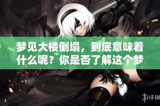 梦见大楼倒塌，到底意味着什么呢？你是否了解这个梦的深层含义？