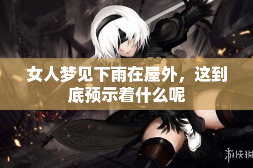女人梦见下雨在屋外，这到底预示着什么呢