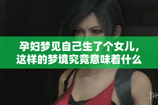 孕妇梦见自己生了个女儿，这样的梦境究竟意味着什么呢