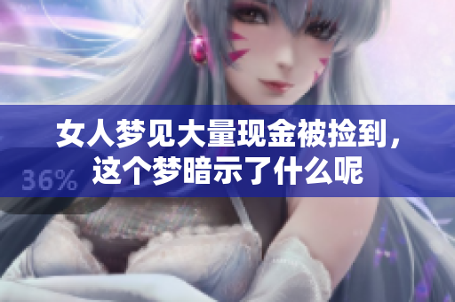 女人梦见大量现金被捡到，这个梦暗示了什么呢