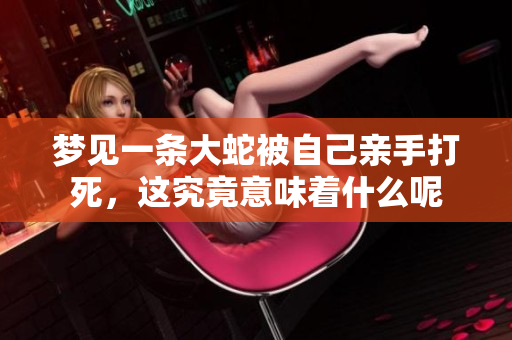 梦见一条大蛇被自己亲手打死，这究竟意味着什么呢