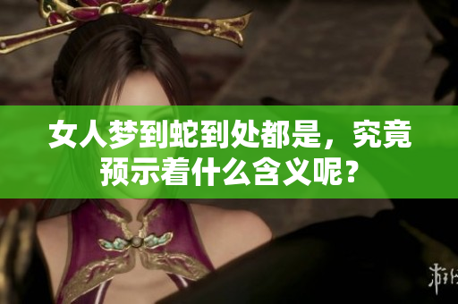 女人梦到蛇到处都是，究竟预示着什么含义呢？