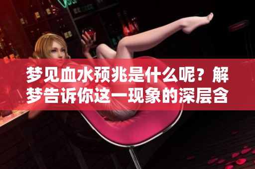 梦见血水预兆是什么呢？解梦告诉你这一现象的深层含义。