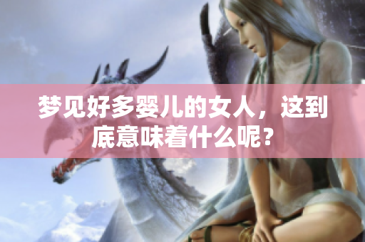 梦见好多婴儿的女人，这到底意味着什么呢？
