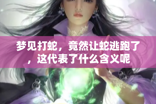 梦见打蛇，竟然让蛇逃跑了，这代表了什么含义呢