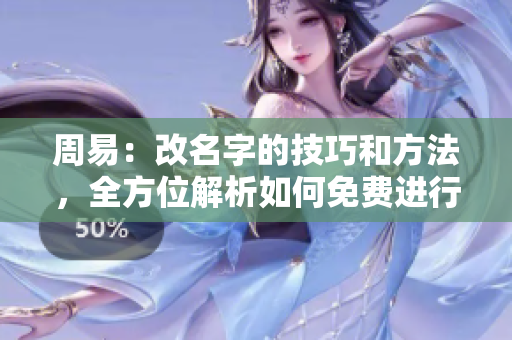 周易：改名字的技巧和方法，全方位解析如何免费进行名字更改