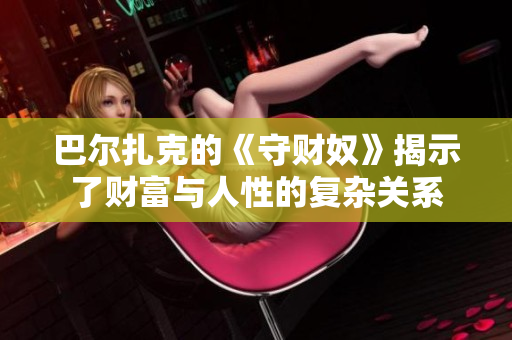 巴尔扎克的《守财奴》揭示了财富与人性的复杂关系