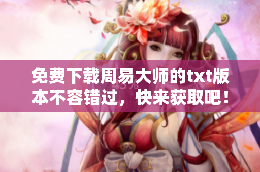 免费下载周易大师的txt版本不容错过，快来获取吧！
