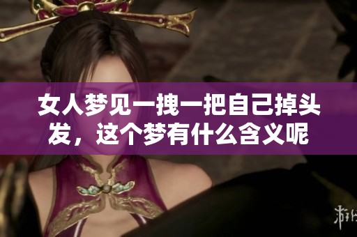 女人梦见一拽一把自己掉头发，这个梦有什么含义呢