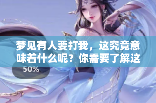 梦见有人要打我，这究竟意味着什么呢？你需要了解这些梦境的深层含义。