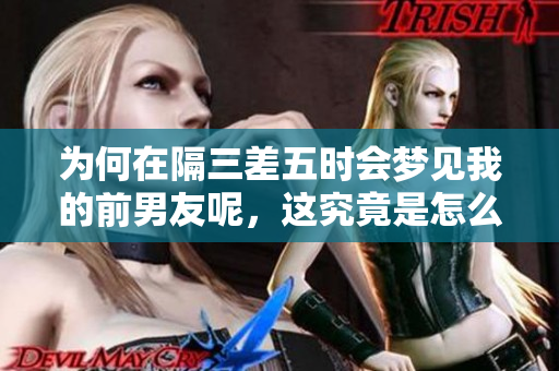 为何在隔三差五时会梦见我的前男友呢，这究竟是怎么回事呢