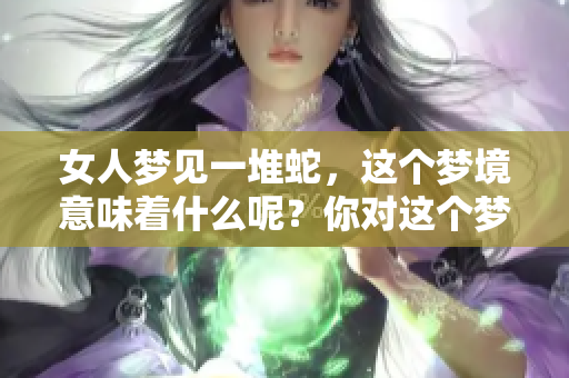 女人梦见一堆蛇，这个梦境意味着什么呢？你对这个梦有没有特别的感受呢？