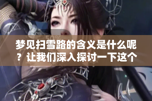 梦见扫雪路的含义是什么呢？让我们深入探讨一下这个梦境的解释。