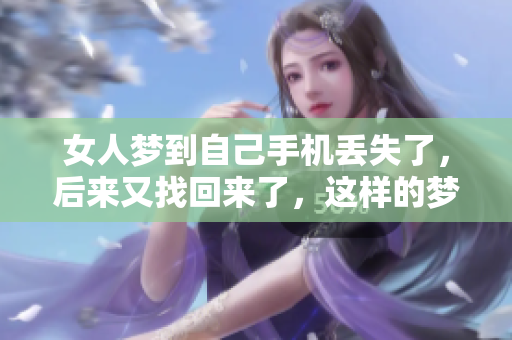 女人梦到自己手机丢失了，后来又找回来了，这样的梦境意味着什么呢