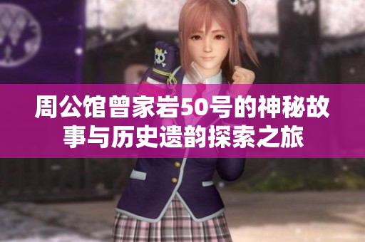 周公馆曾家岩50号的神秘故事与历史遗韵探索之旅