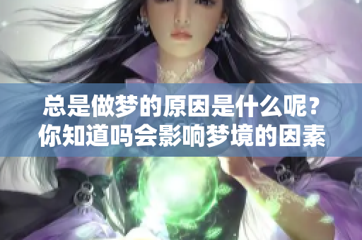 总是做梦的原因是什么呢？你知道吗会影响梦境的因素吗
