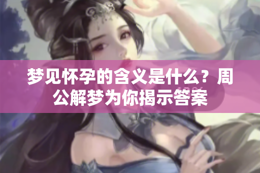 梦见怀孕的含义是什么？周公解梦为你揭示答案