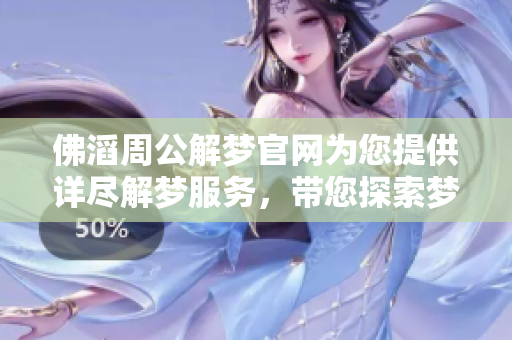 佛滔周公解梦官网为您提供详尽解梦服务，带您探索梦境的奥秘